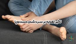 تاثیر تغذیه بر سرد شدن دست و پا: علت‌ها، کمبودها، درمان‌ها و توصیه‌های غذایی