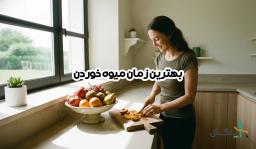 بهترین زمان میوه خوردن در طول روز (راهنمای علمی و کاربردی)